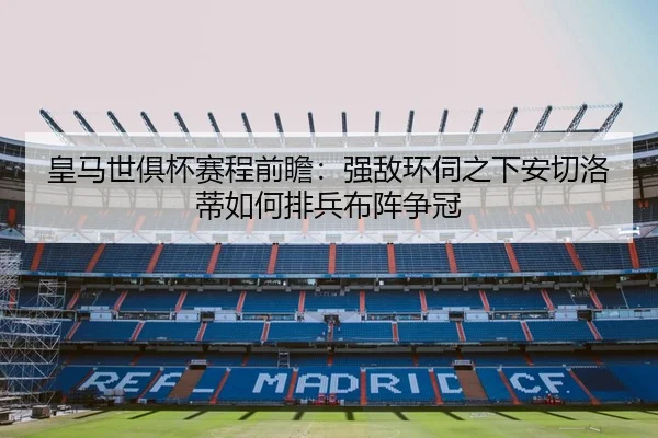 皇马世俱杯赛程前瞻：强敌环伺之下安切洛蒂如何排兵布阵争冠