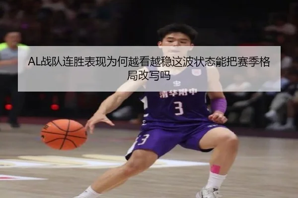 AL战队连胜表现为何越看越稳这波状态能把赛季格局改写吗